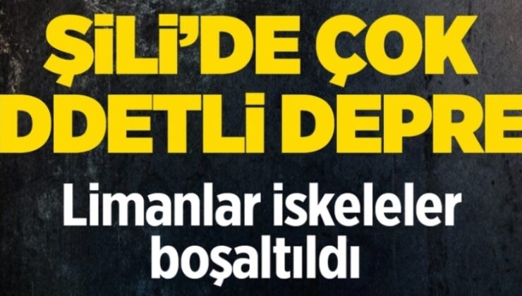 ŞİLİ’DE 7,5 BÜYÜKLÜĞÜNDE DEPREM! LİMANLAR TAHLİYE EDİLİYOR