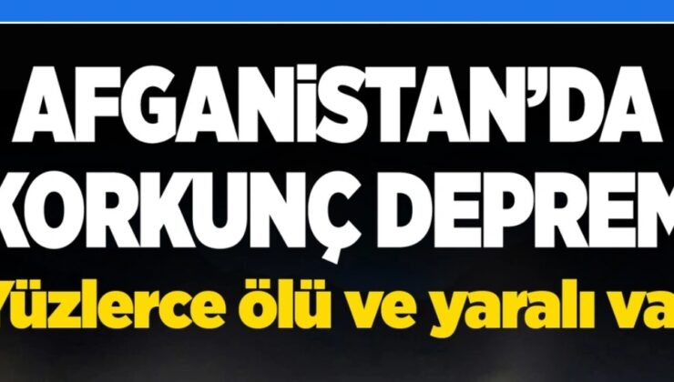 AFGANİSTAN’DA DEHŞET DEPREMİ! CAN KAYBI KATLANIYOR!