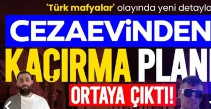 TÜRK MAFYALAR SKANDALI! CEZAEVİNDEN KAÇIRMA PLANI ORTAYA ÇIKTI!